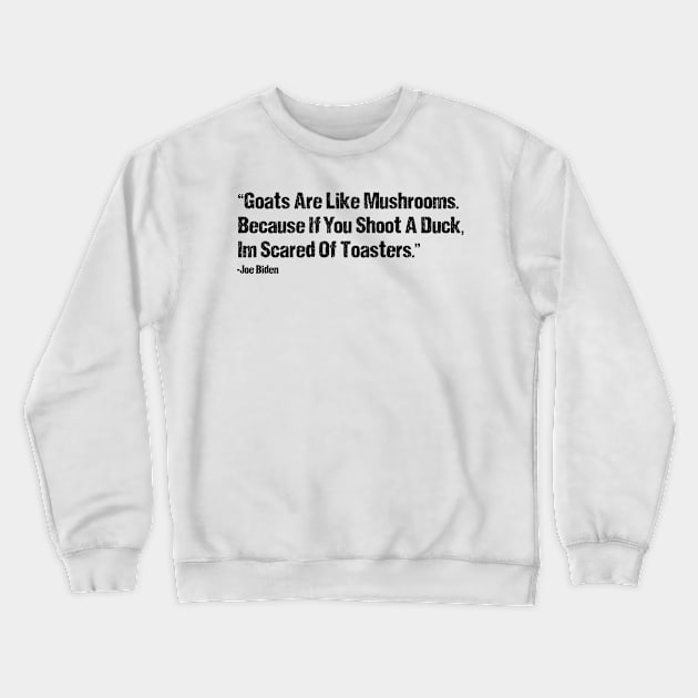 Goats Are Like Mushrooms Because If You Shoot A Duck Im Scared Of Toasters - Funny Joe Biden Quotes - Funny Biden Crewneck Sweatshirt by Mosklis